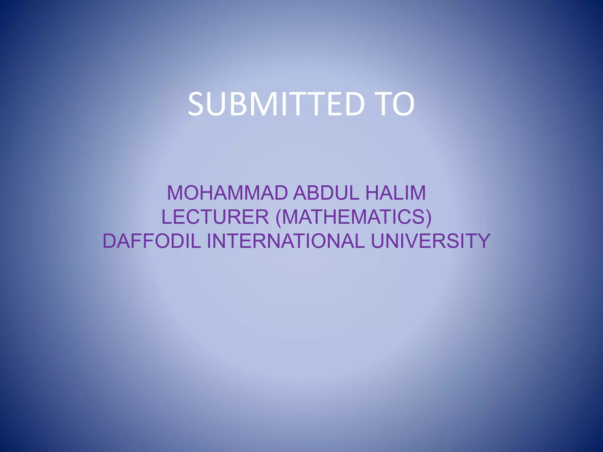 SUBMITTED TO
MOHAMMAD ABDUL HALIM
LECTURER (MATHEMATICS)
DAFFODIL INTERNATIONAL UNIVERSITY
 