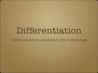 Differentiation
using a student’s interests to your advantage
 