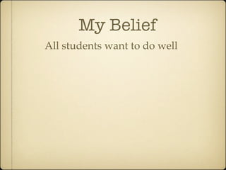 My Belief
All students want to do well
 