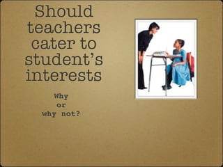 Should
teachers
 cater to
student’s
interests
     Why
     or
  why not?
 