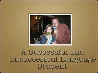 A Successful and
Unsuccessful Language
      Student
 