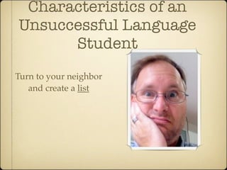 Characteristics of an
Unsuccessful Language
      Student
Turn to your neighbor
   and create a list
 