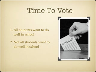 Time To Vote

1. All students want to do
   well in school

2. Not all students want to
   do well in school
 