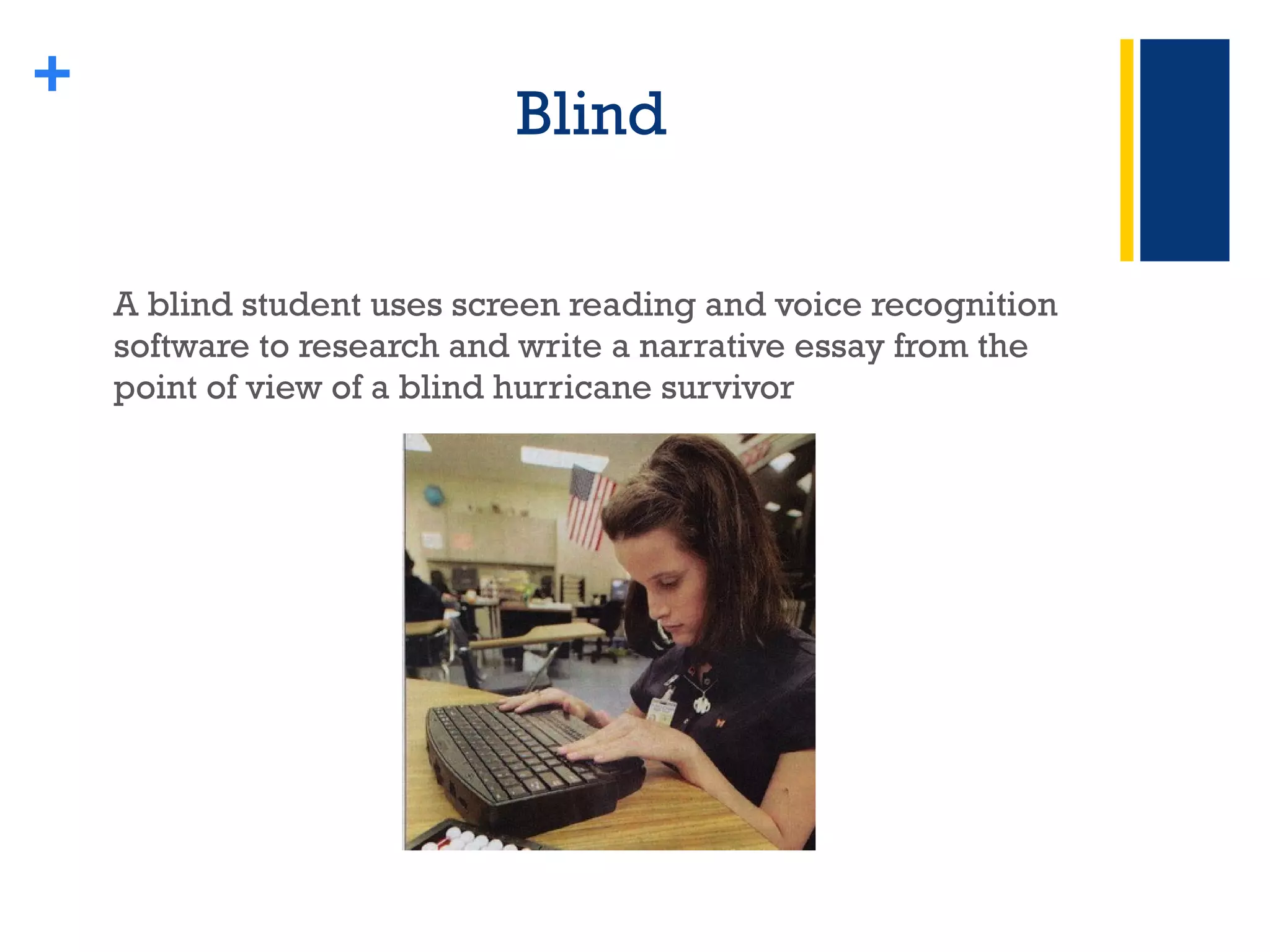 Blind A blind student uses screen reading and voice recognition software to research and write a narrative essay from the point of view of a blind hurricane survivor + 