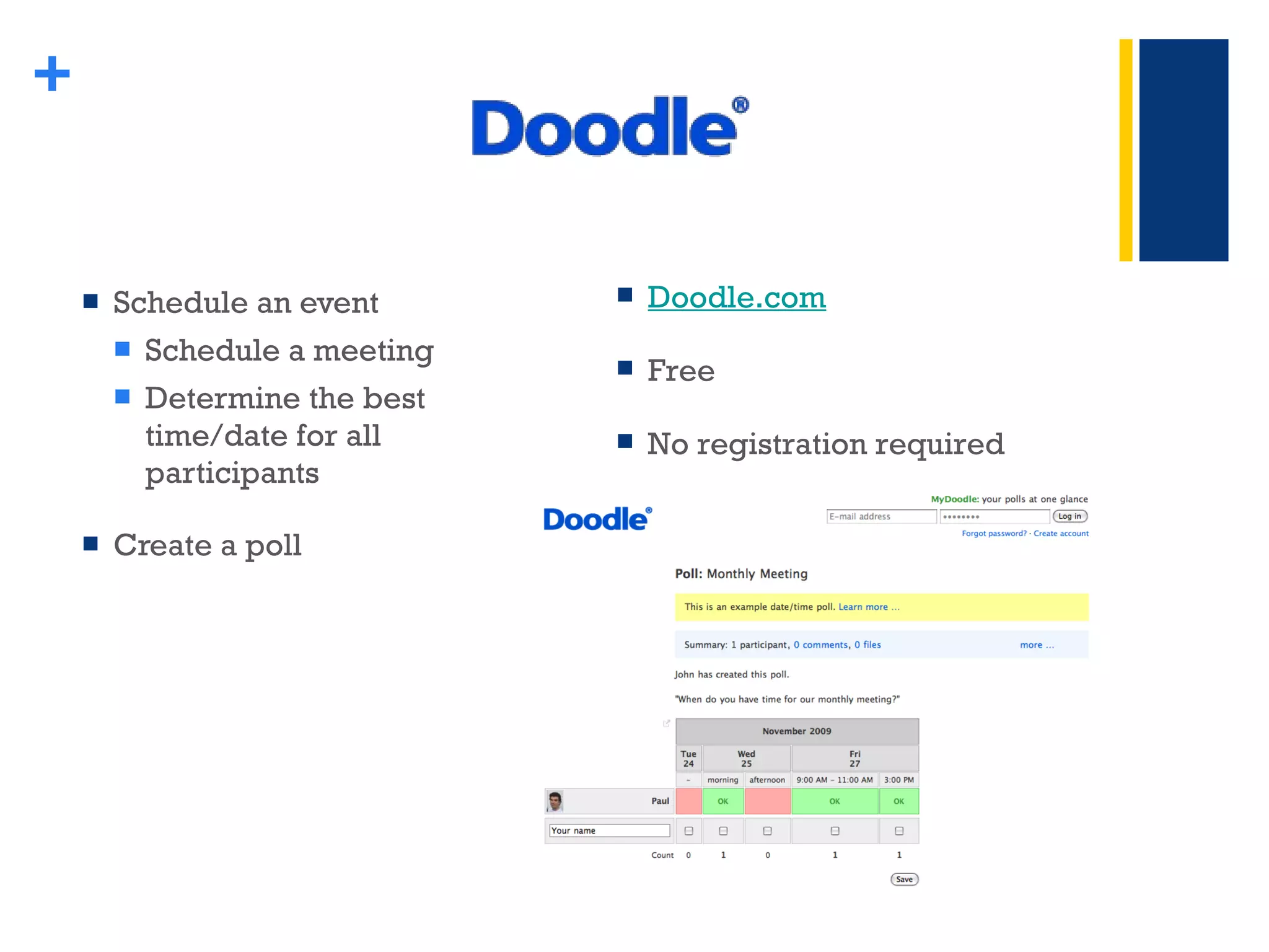 Schedule an event Schedule a meeting Determine the best time/date for all participants Create a poll + Doodle.com Free No registration required 
