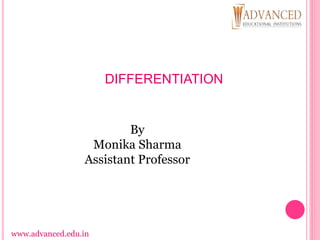 DIFFERENTIATION
www.advanced.edu.in
By
Monika Sharma
Assistant Professor
 