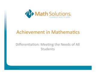 Achievement in Mathema.cs 

            Diﬀeren.a.on: Mee.ng the Needs of All 
                          Students 



© 2009 Math Solu.ons 
 