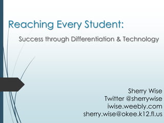 Reaching Every Student:
Success through Differentiation & Technology
Sherry Wise
Twitter @sherrywise
iwise.weebly.com
sherry.wise@okee.k12.fl.us
 