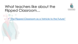 What teachers like about the
Flipped Classroom…
• “The Flipped Classroom as a Vehicle to the Future”
 