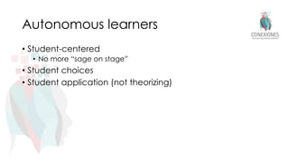 Autonomous learners
• Student-centered
• No more “sage on stage”
• Student choices
• Student application (not theorizing)
 
