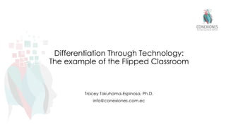 Differentiation Through Technology:
The example of the Flipped Classroom
Tracey Tokuhama-Espinosa, Ph.D.
info@conexiones.com.ec
 