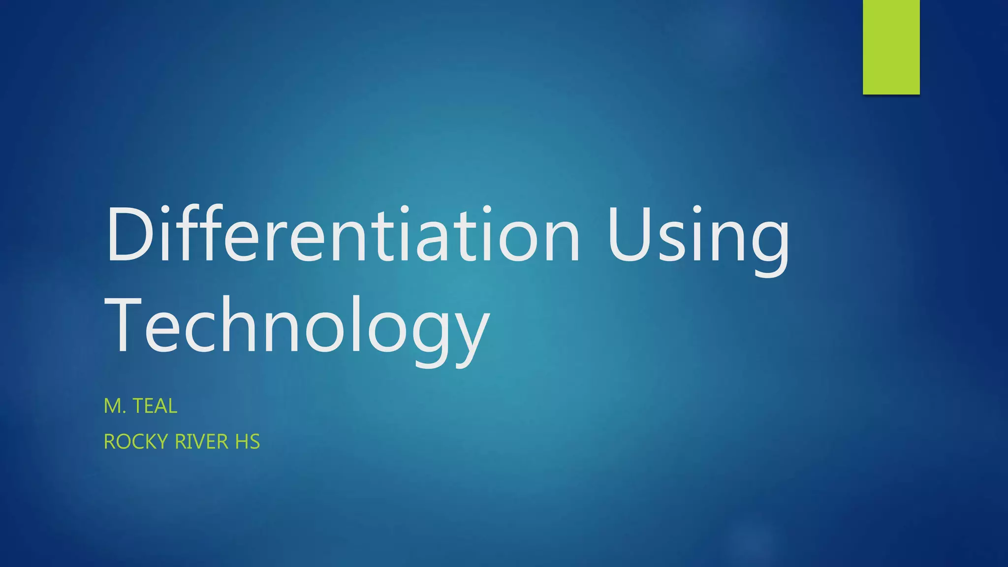 Differentiation Using
Technology
M. TEAL
ROCKY RIVER HS
 