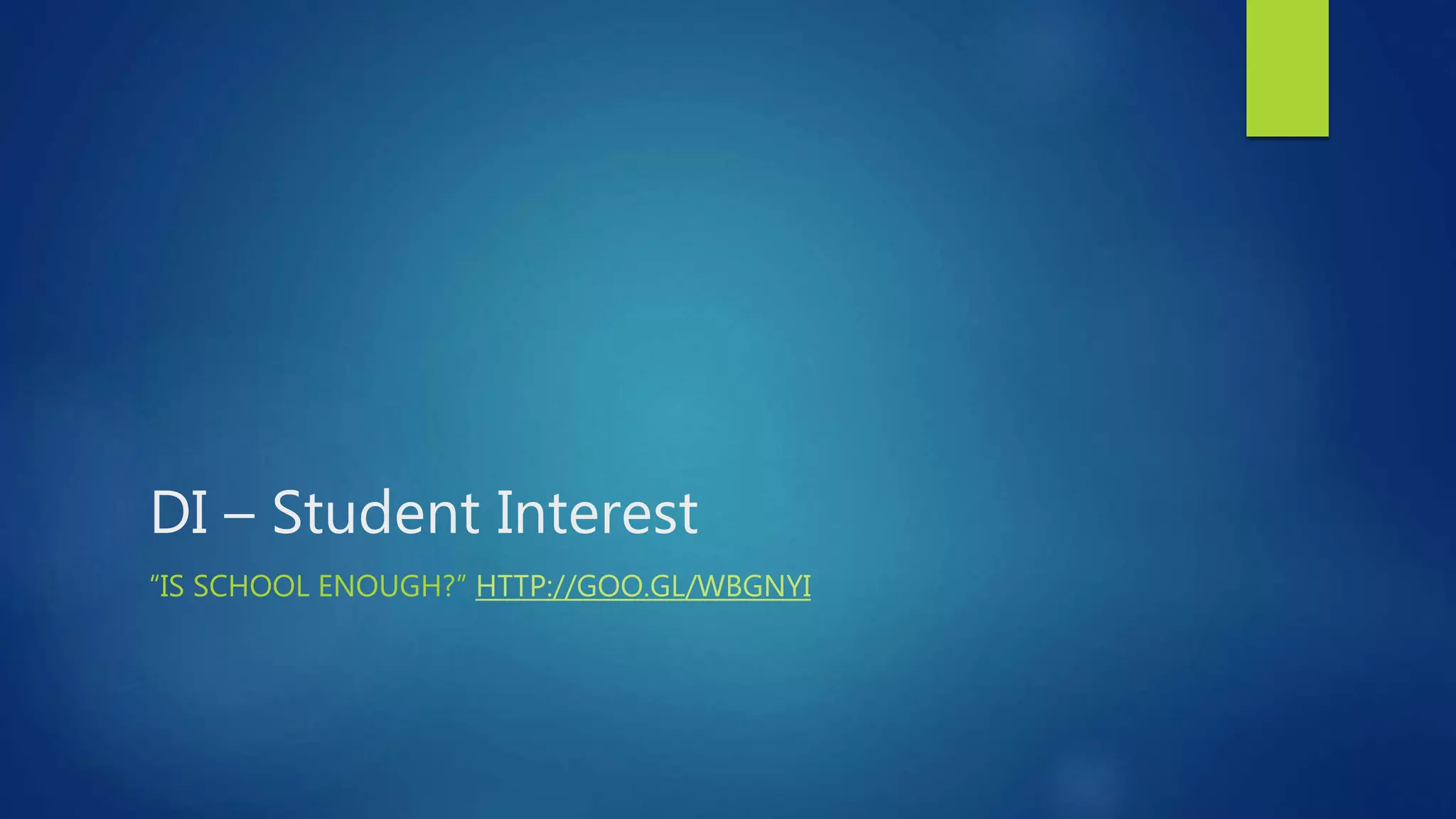 DI – Student Interest
“IS SCHOOL ENOUGH?” HTTP://GOO.GL/WBGNYI
 