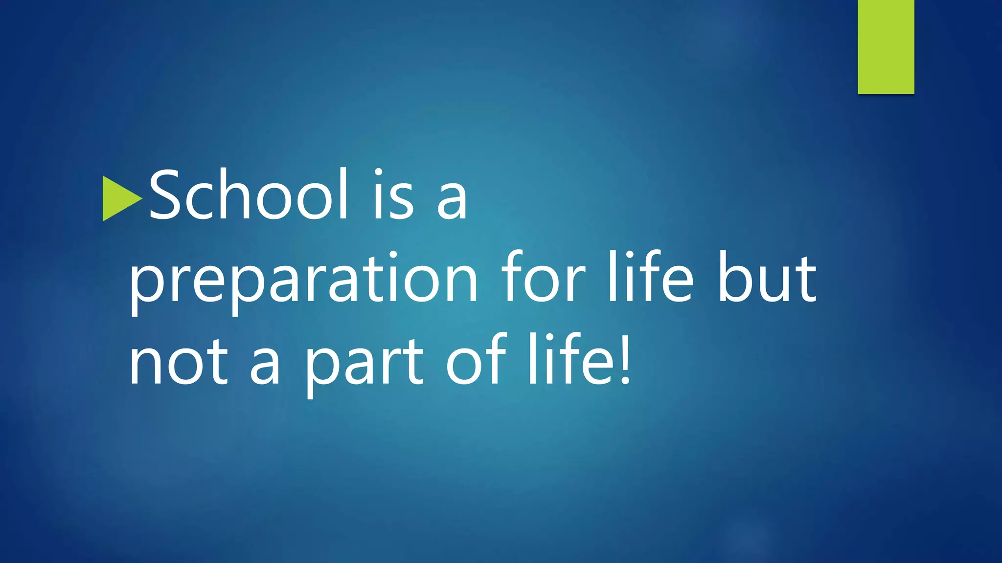 School is a
preparation for life but
not a part of life!
 