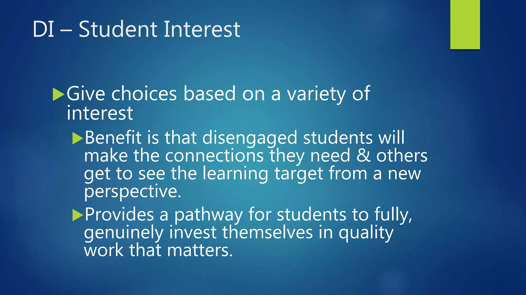 DI – Student Interest
Give choices based on a variety of
interest
Benefit is that disengaged students will
make the connections they need & others
get to see the learning target from a new
perspective.
Provides a pathway for students to fully,
genuinely invest themselves in quality
work that matters.
 