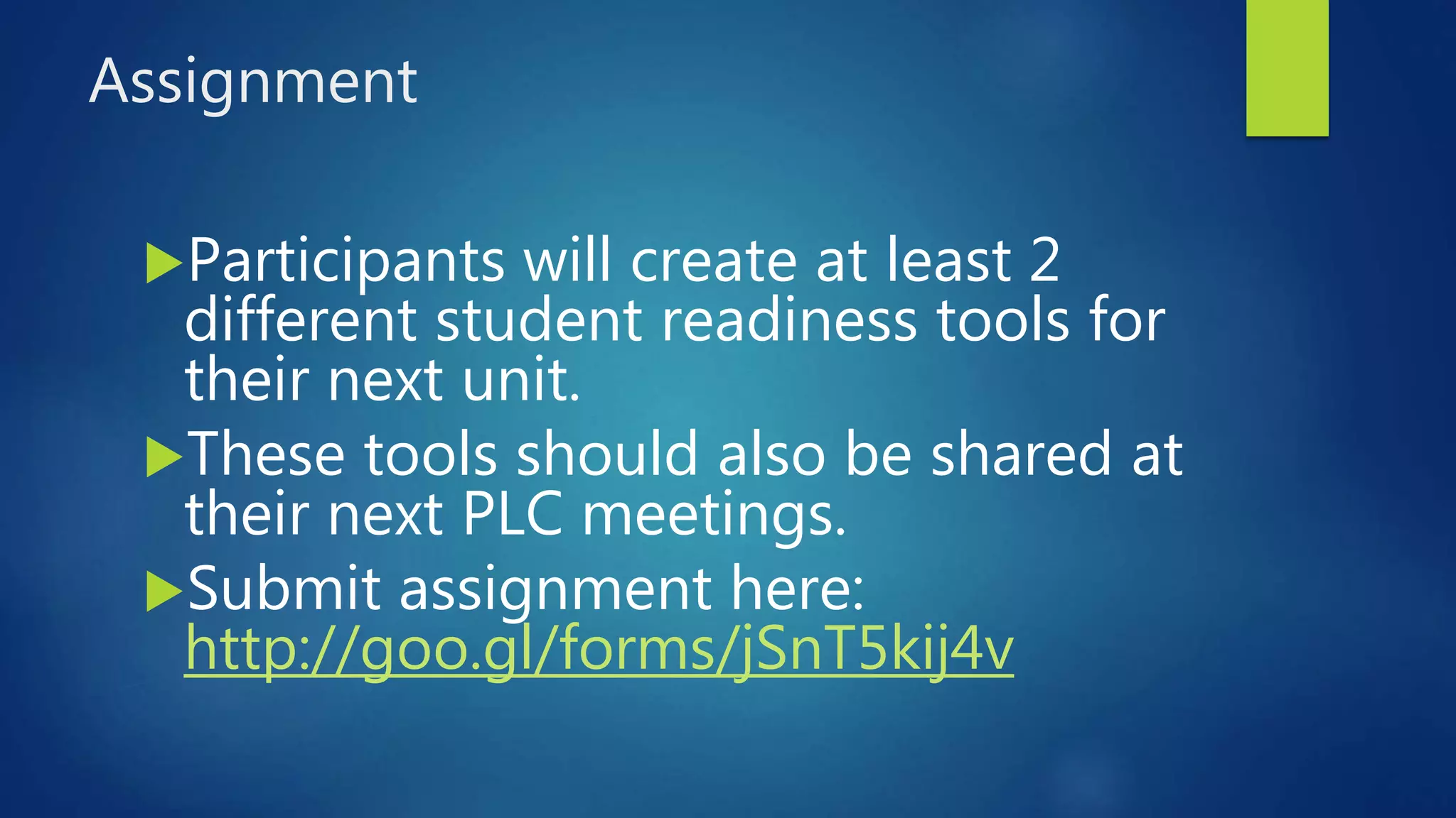 Assignment
Participants will create at least 2
different student readiness tools for
their next unit.
These tools should also be shared at
their next PLC meetings.
Submit assignment here:
http://goo.gl/forms/jSnT5kij4v
 