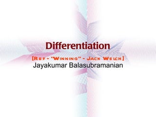 Differentiation [Ref - “Winning” - Jack Welch] Jayakumar Balasubramanian 