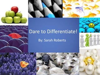 Dare to Differentiate!
    By: Sarah Roberts
 