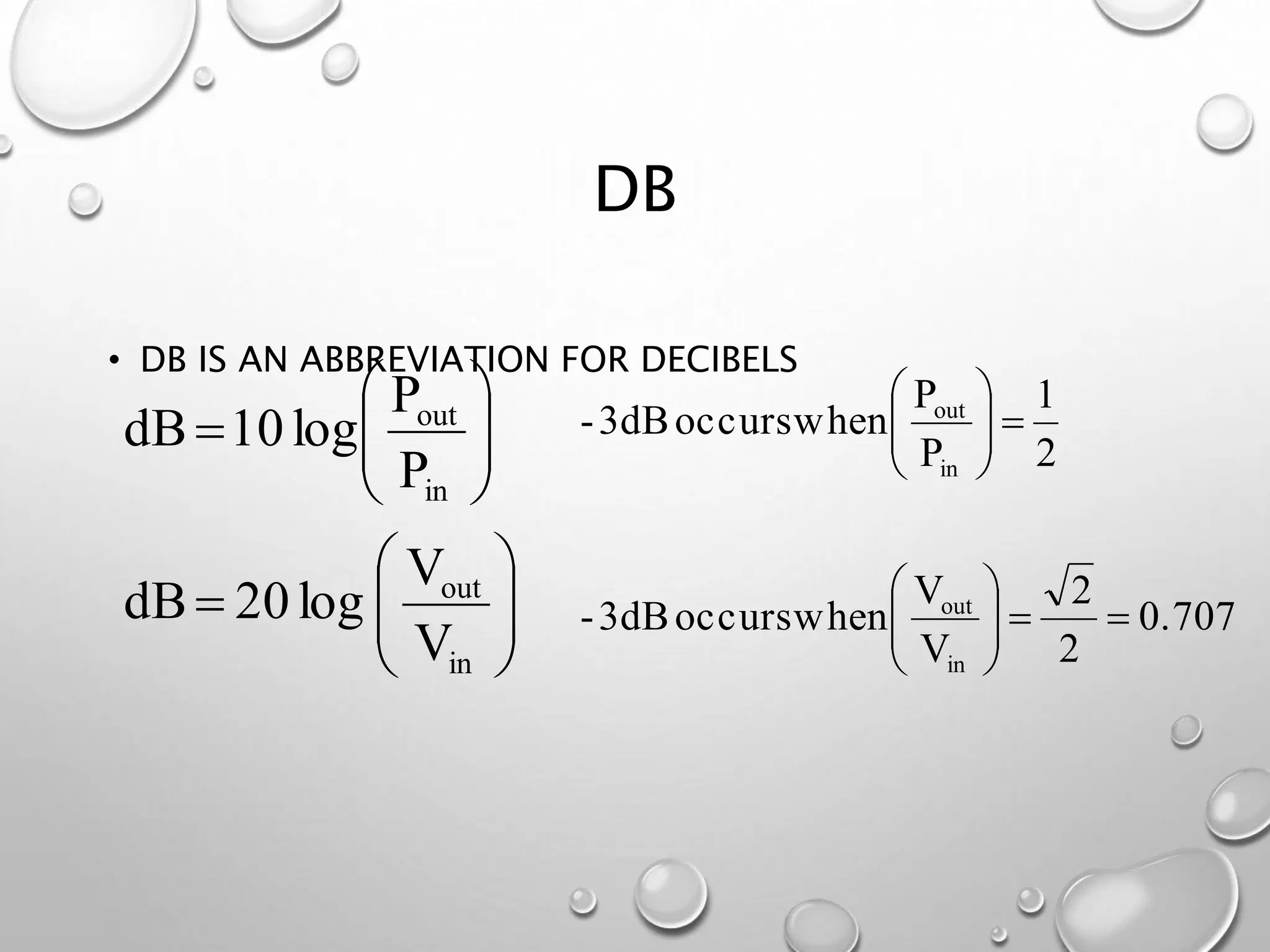 DB
• DB IS AN ABBREVIATION FOR DECIBELS
V
V
log20dB
P
P
log10dB
in
out
in
out














0.707
2
2
V
V
whenoccurs3dB-
2
1
P
P
whenoccurs3dB-
in
out
in
out












 