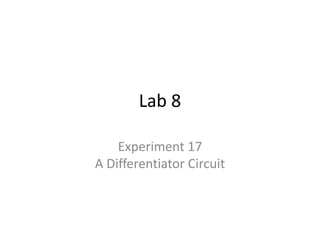 Lab 8
Experiment 17
A Differentiator Circuit
 