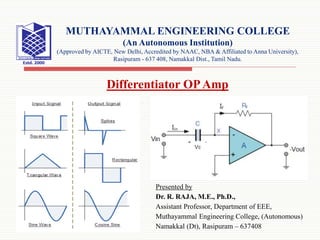 Presented by
Dr. R. RAJA, M.E., Ph.D.,
Assistant Professor, Department of EEE,
Muthayammal Engineering College, (Autonomous)
Namakkal (Dt), Rasipuram – 637408
MUTHAYAMMAL ENGINEERING COLLEGE
(An Autonomous Institution)
(Approved by AICTE, New Delhi, Accredited by NAAC, NBA & Affiliated to Anna University),
Rasipuram - 637 408, Namakkal Dist., Tamil Nadu.
Differentiator OPAmp
 