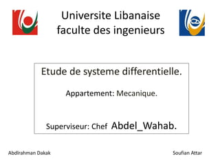 Universite Libanaise
faculte des ingenieurs
Etude de systeme differentielle.
Appartement: Mecanique.
Superviseur: Chef Abdel_Wahab.
Abdlrahman Dakak Soufian Attar
 