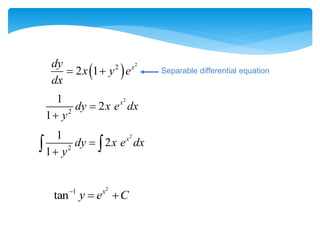  
2
2
2 1 x
dy
x y e
dx
 
2
2
1
2
1
x
dy x e dx
y


Separable differential equation
2
2
1
2
1
x
dy x e dx
y


 
2
1
tan x
y e C

 
 