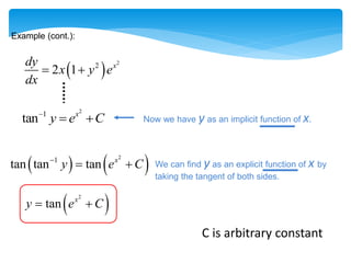 Example (cont.):
 
2
2
2 1 x
dy
x y e
dx
 
2
1
tan x
y e C

  Now we have y as an implicit function of x.
We can find y as an explicit function of x by
taking the tangent of both sides.
   
2
1
tan tan tan x
y e C

 
 
2
tan x
y e C
 
C is arbitrary constant
 