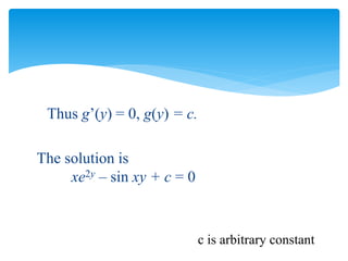 Thus g’(y) = 0, g(y) = c.
The solution is
xe2y – sin xy + c = 0
c is arbitrary constant
 