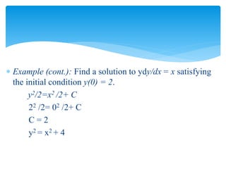  Example (cont.): Find a solution to ydy/dx = x satisfying
the initial condition y(0) = 2.
y2/2=x2 /2+ C
22 /2= 02 /2+ C
C = 2
y2 = x2 + 4
 