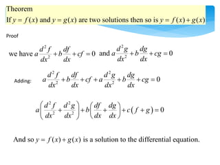 Theorem
If ( ) and ( ) are two solutions then so is ( ) ( )
y f x y g x y f x g x
   
Proof
2 2
2 2
0
d f df d g dg
a b cf a b cg
dx dx dx dx
     
2
2
and 0
d g dg
a b cg
dx dx
  
Adding:
2
2
we have 0
d f df
a b cf
dx dx
  
 
2 2
2 2
0
d f d g df dg
a b c f g
dx dx dx dx
   
     
 
 
 
 
And so ( ) ( ) is a solution to the differential equation.
y f x g x
 
 