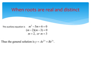 When roots are real and distinct
The auxiliary equation is
2
5 6 0
m m
  
( 2)( 3) 0
m m
  
2, 3
m or m
 
2 3
Thus the general solution is .
x x
y Ae Be
 
 
