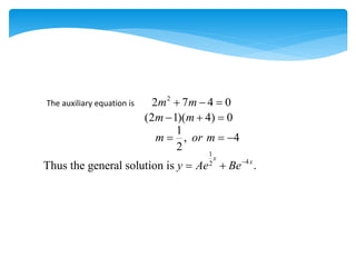 The auxiliary equation is
2
2 7 4 0
m m
  
(2 1)( 4) 0
m m
  
1
, 4
2
m or m
  
1
4
2
Thus the general solution is .
x
x
y Ae Be
 
 