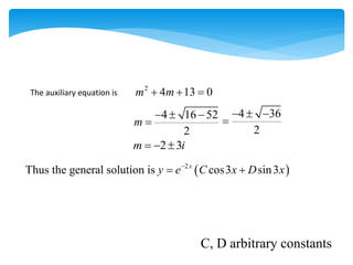 The auxiliary equation is
2
4 13 0
m m
  
2 3
m i
  
 
2
Thus the general solution is cos3 sin3
x
y e C x D x

 
4 16 52
2
m
  

4 36
2
  

C, D arbitrary constants
 