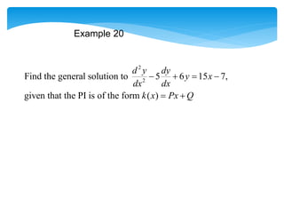 Example 20
2
2
Find the general solution to 5 6 15 7,
given that the PI is of the form ( )
d y dy
y x
dx dx
k x Px Q
   
 
 