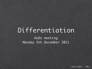 Differentiation
       HoDs meeting
 Monday 5th December 2011




                            Karyn West - 2011
 