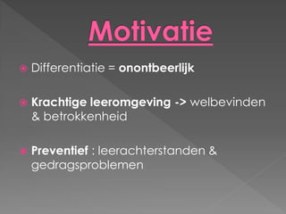    Differentiatie = onontbeerlijk

   Krachtige leeromgeving -> welbevinden
    & betrokkenheid

   Preventief : leerachterstanden &
    gedragsproblemen
 