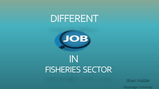 DIFFERENT
IN
FISHERIES SECTOR
Jiban Haldar
Vidyasagar University
 