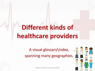 Different kinds of
healthcare providers
http://in.linkedin.com/in/manuswath
A visual glossaryindex,
spanning many geographies.
 