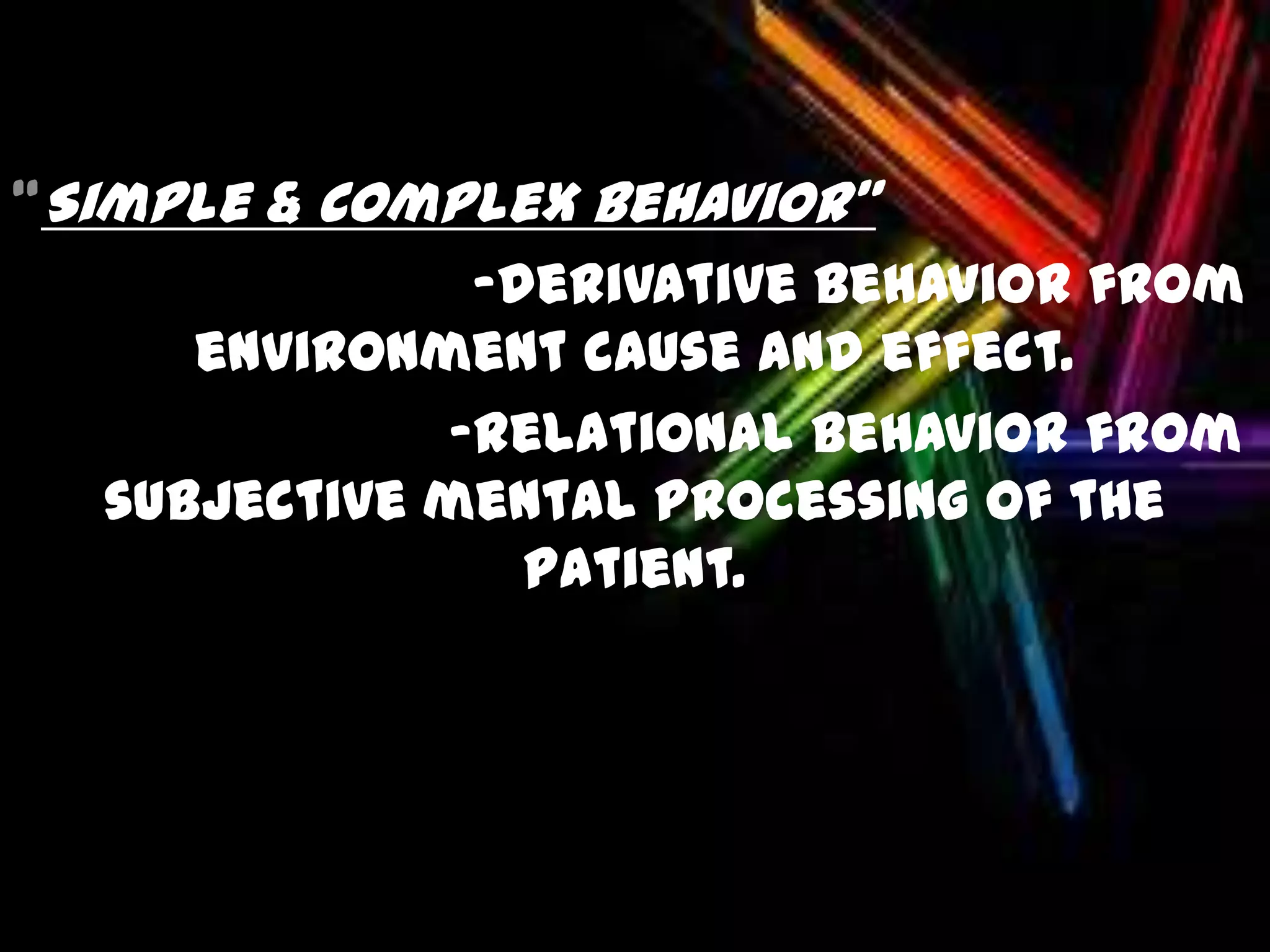 “Simple & Complex Behavior”
-derivative behavior from
environment cause and effect.
-relational behavior from
subjective mental processing of the
patient.