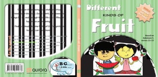 DifferentKindsofFruit
Fortheparent:
Have you ever struggled for ideas of how to bring Bible passages to a
level that your child could understand and relate to?
Big Thoughts for Little Minds is a series of books that brings key
Bible passages to life before your child’s eyes. Discussion
topics are also included at the end of the book to help
make your times exploring God’s Word as a family
fun and meaningful.
A — E N — B C — D V — 0 3 8 — H www.auroraproduction.com
Biblewisdom
and fun
for today!
Discover the amazing fruit shake of virtues
presented in this book. God’s Spirit does awesome
things for us, and through it your life can be filled with
happiness and meaning.
Find out about the nine fruits of God’s Spirit, and
how you can have them.
Based on
Galatians 5,
verses 22—23
FruitFruit
DifferentDifferent
kinds of
ISBN 978-3-03730-568-3
3865037303879
 