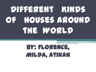 Different Kinds
of Houses Around
    the World
   By: Florence,
   Milda, Atikah
 