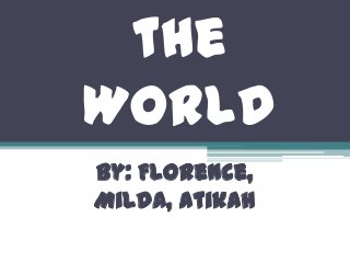 the
World
By: Florence,
Milda, Atikah
 