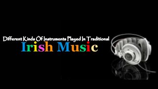 Different Kinds Of Instruments Played In Traditional
Irish Music
 