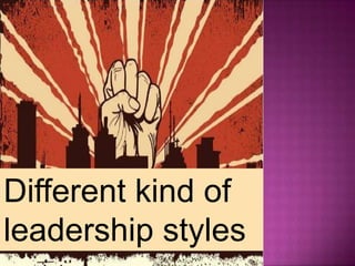 Different kind of
leadership styles
 
