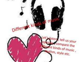 Differentkinds of music Let’s listen , tellusyouropinion , compare thedifferentkinds of music , rhythm, style etc. 