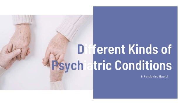 Different Kinds of
Psychiatric Conditions
Sri Ramakrishna Hospital
 