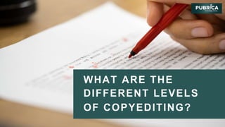 WHAT ARE THE
DIFFERENT LEVELS
OF COPYEDITING?
 