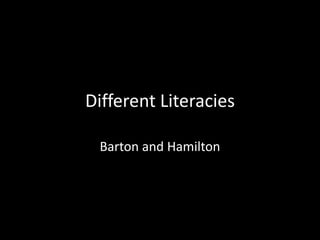 Different Literacies
Barton and Hamilton
 