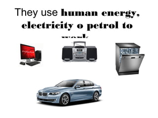 They use human energy,
electricity o petrol to
work.
 